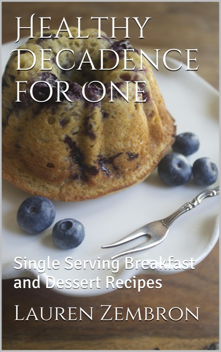 Healthy Decadence for One: Single Serving Breakfast and Dessert Recipes